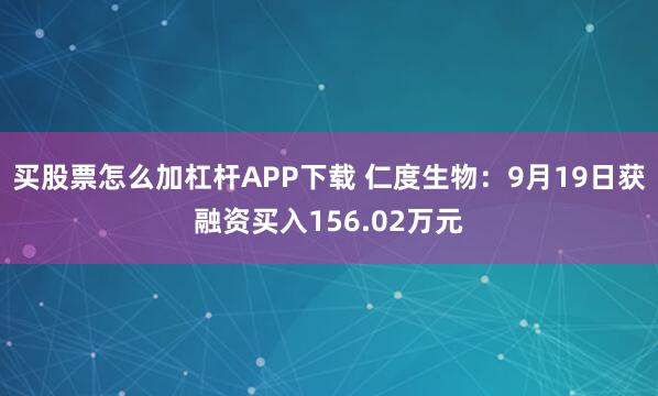 买股票怎么加杠杆APP下载 仁度生物：9月19日获融资买入156.02万元