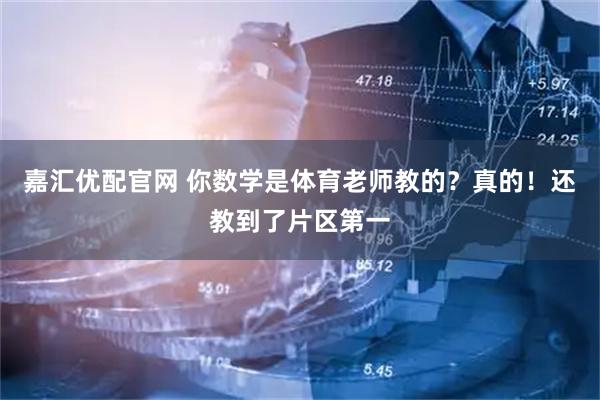嘉汇优配官网 你数学是体育老师教的？真的！还教到了片区第一