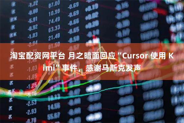 淘宝配资网平台 月之暗面回应“Cursor 使用 Kimi”事件，感谢马斯克发声