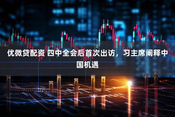 优微贷配资 四中全会后首次出访，习主席阐释中国机遇