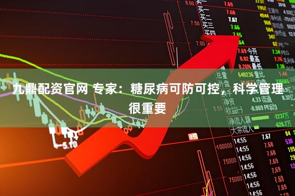 九鼎配资官网 专家：糖尿病可防可控，科学管理很重要