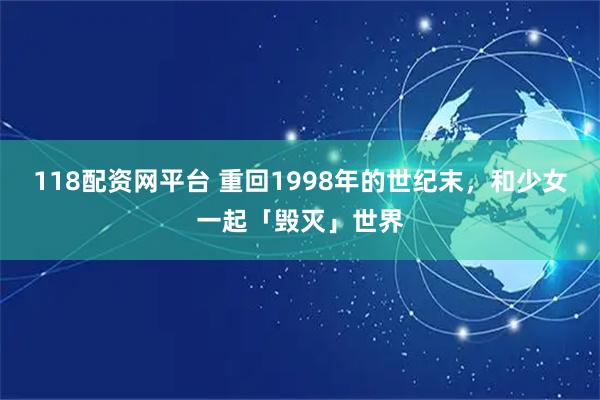 118配资网平台 重回1998年的世纪末，和少女一起「毁灭」世界