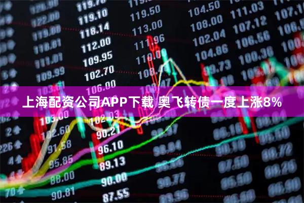 上海配资公司APP下载 奥飞转债一度上涨8%