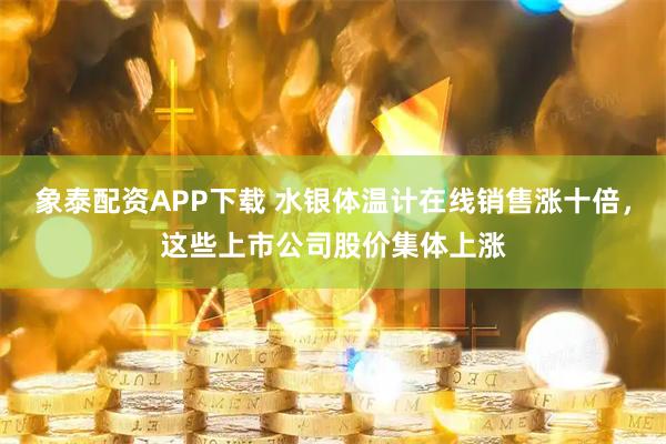 象泰配资APP下载 水银体温计在线销售涨十倍，这些上市公司股价集体上涨
