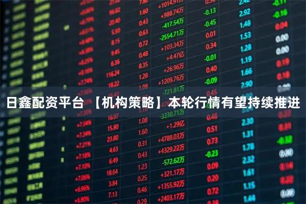 日鑫配资平台 【机构策略】本轮行情有望持续推进