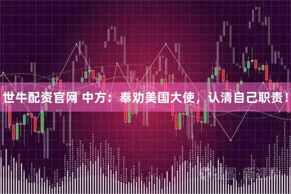 世牛配资官网 中方：奉劝美国大使，认清自己职责！