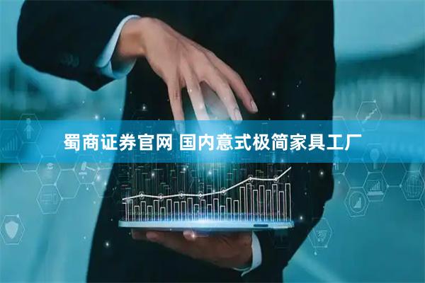 蜀商证券官网 国内意式极简家具工厂