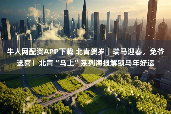 牛人网配资APP下载 北青贺岁｜瑞马迎春，兔爷送喜！北青“马上”系列海报解锁马年好运