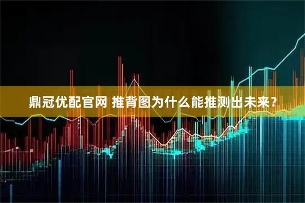 鼎冠优配官网 推背图为什么能推测出未来？