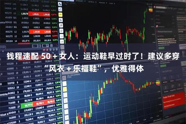 钱程速配 50＋女人：运动鞋早过时了！建议多穿“风衣＋乐福鞋”，优雅得体